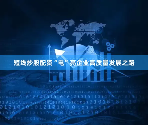 短线炒股配资“电”亮企业高质量发展之路
