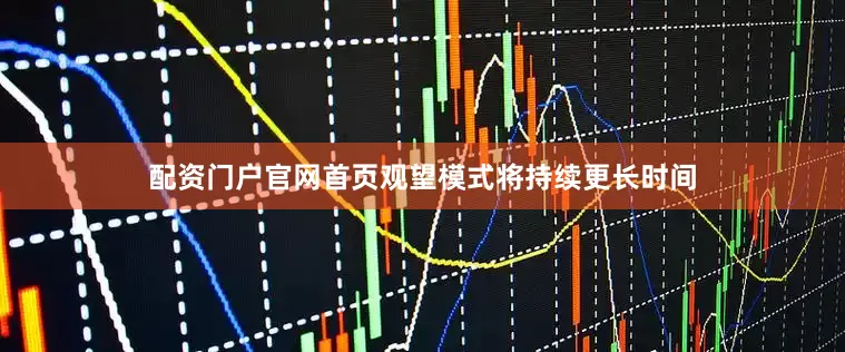 配资门户官网首页观望模式将持续更长时间