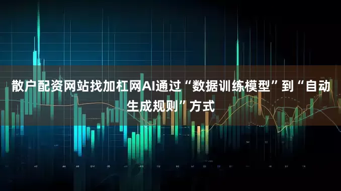 散户配资网站找加杠网AI通过“数据训练模型”到“自动生成规则”方式