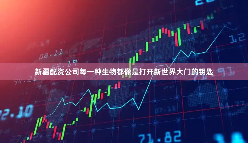 新疆配资公司每一种生物都像是打开新世界大门的钥匙