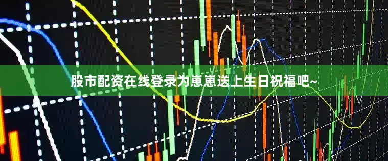 股市配资在线登录为崽崽送上生日祝福吧~