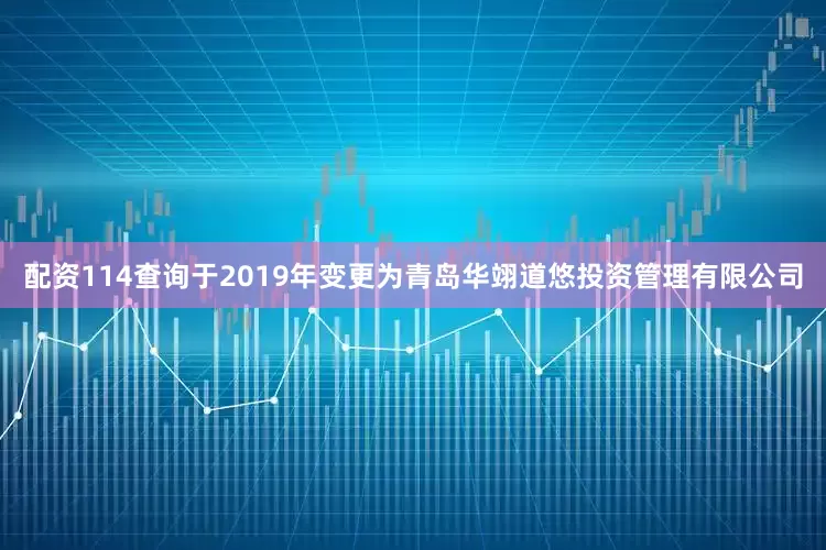 配资114查询于2019年变更为青岛华翊道悠投资管理有限公司