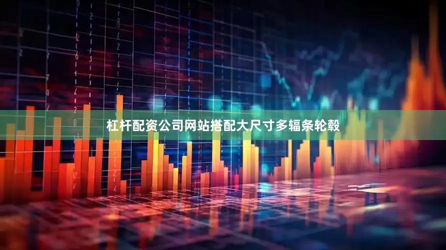 杠杆配资公司网站搭配大尺寸多辐条轮毂