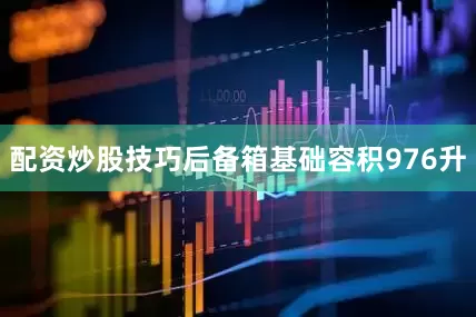 配资炒股技巧后备箱基础容积976升