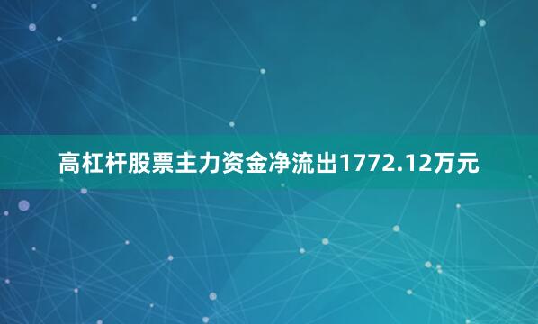 高杠杆股票主力资金净流出1772.12万元