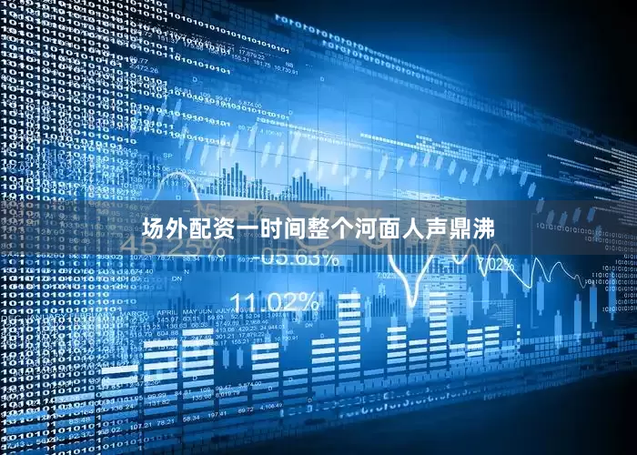场外配资一时间整个河面人声鼎沸