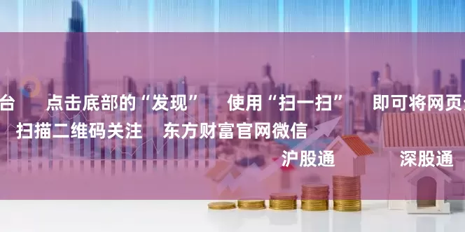 投查查配资平台      点击底部的“发现”     使用“扫一扫”     即可将网页分享至朋友圈                            扫描二维码关注    东方财富官网微信                                                                        沪股通             深股通