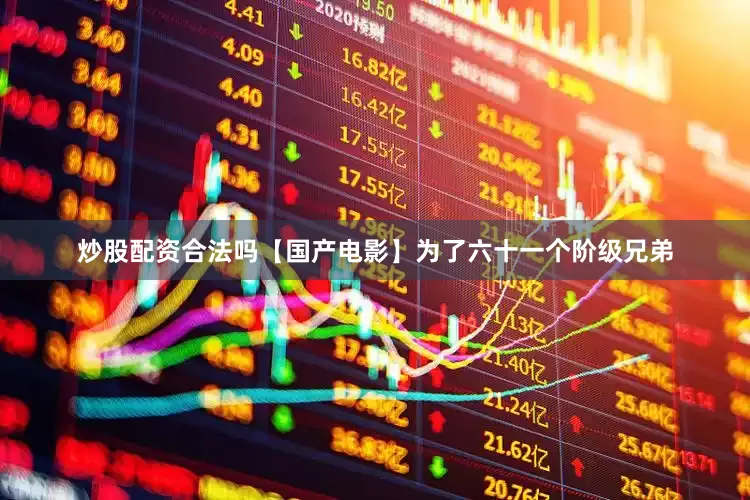 炒股配资合法吗【国产电影】为了六十一个阶级兄弟
