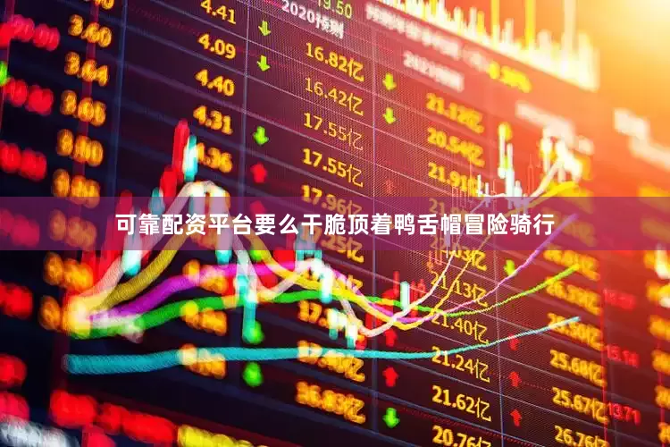 可靠配资平台要么干脆顶着鸭舌帽冒险骑行