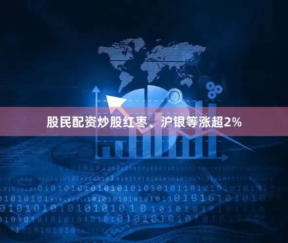股民配资炒股红枣、沪银等涨超2%