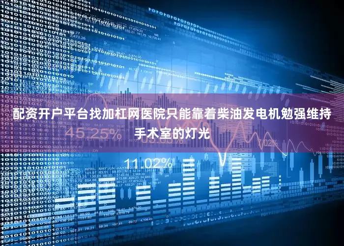 配资开户平台找加杠网医院只能靠着柴油发电机勉强维持手术室的灯光