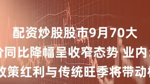 配资炒股股市9月70大中城市房价同比降幅呈收窄态势 业内：政策红利与传统旺季将带动核心城市成交量