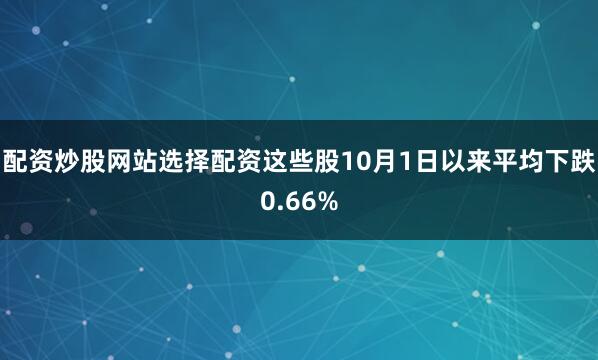 配资炒股网站选择配资这些股10月1日以来平均下跌0.66%
