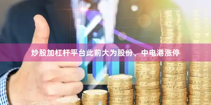 炒股加杠杆平台此前大为股份、中电港涨停