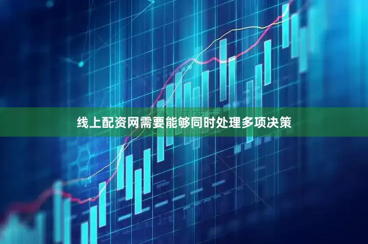 线上配资网需要能够同时处理多项决策