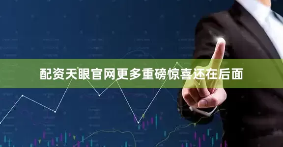 配资天眼官网更多重磅惊喜还在后面